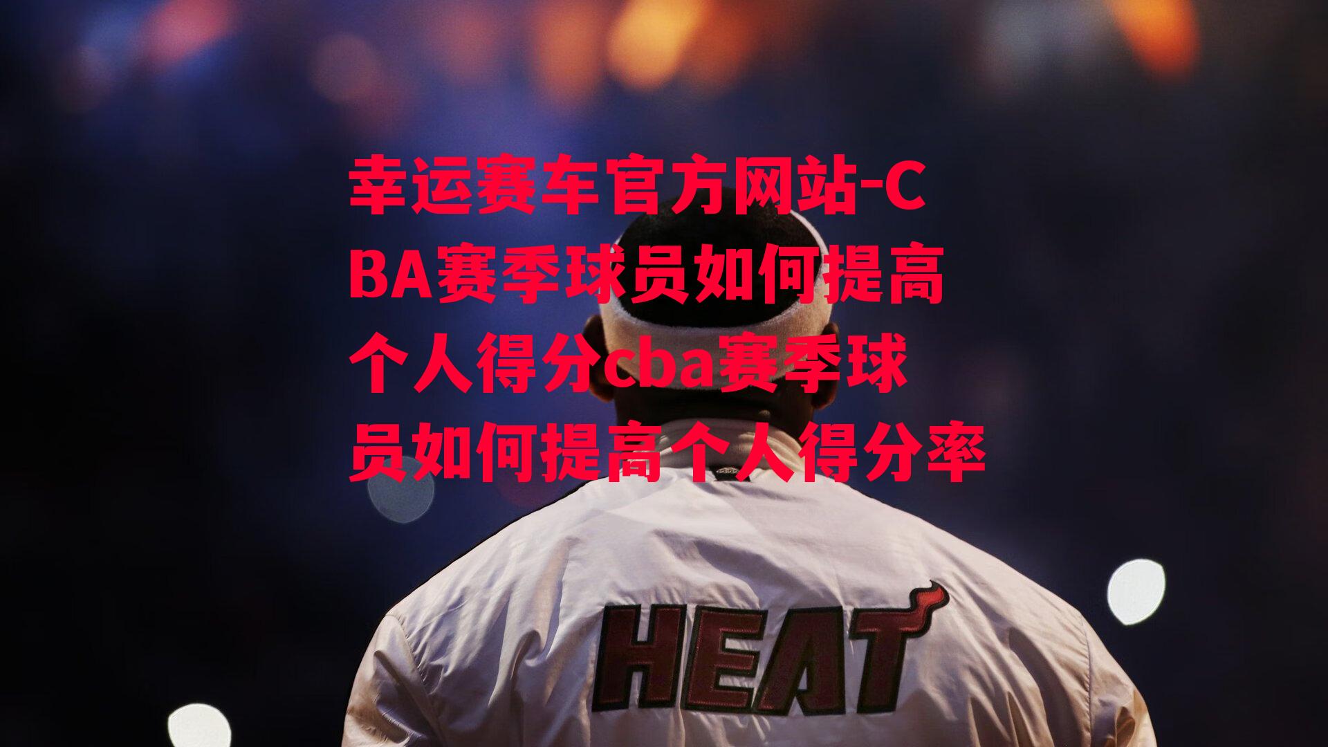 CBA赛季球员如何提高个人得分cba赛季球员如何提高个人得分率